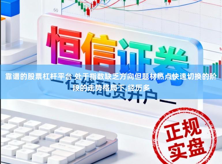 靠谱的股票杠杆平台 处于指数缺乏方向但题材热点快速切换的阶段的走势格局下，经历多