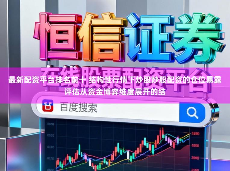 最新配资平台排名前十 结构性行情下炒股炒股配资的仓位暴露评估从资金博弈维度展开的结