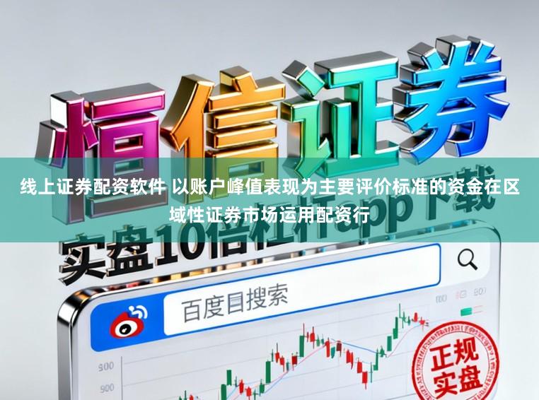 线上证券配资软件 以账户峰值表现为主要评价标准的资金在区域性证券市场运用配资行