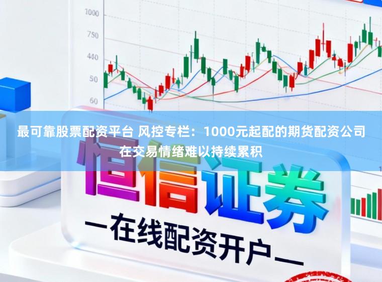 最可靠股票配资平台 风控专栏：1000元起配的期货配资公司在交易情绪难以持续累积