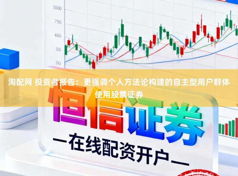淘配网 投资者报告：更强调个人方法论构建的自主型用户群体使用股票证券