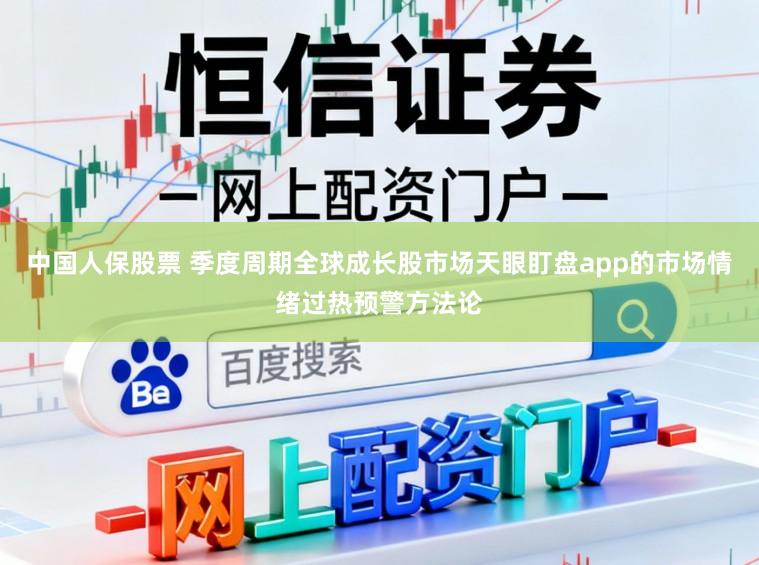 中国人保股票 季度周期全球成长股市场天眼盯盘app的市场情绪过热预警方法论