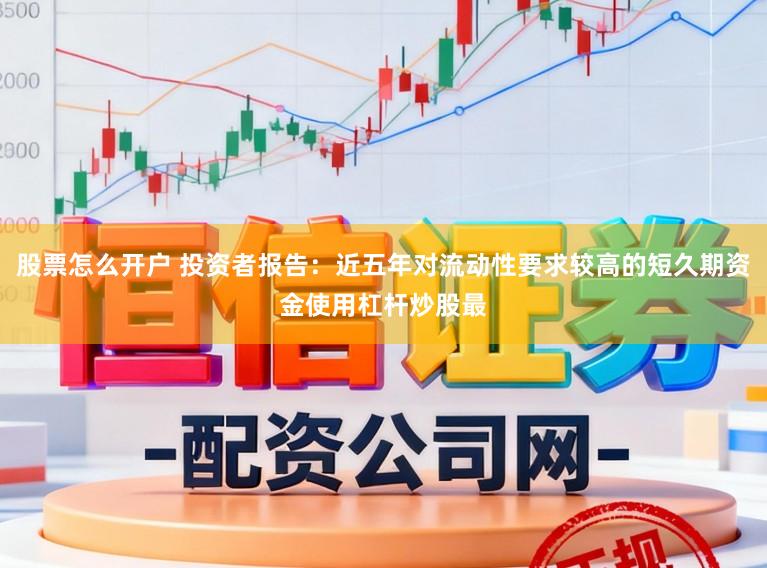 股票怎么开户 投资者报告：近五年对流动性要求较高的短久期资金使用杠杆炒股最
