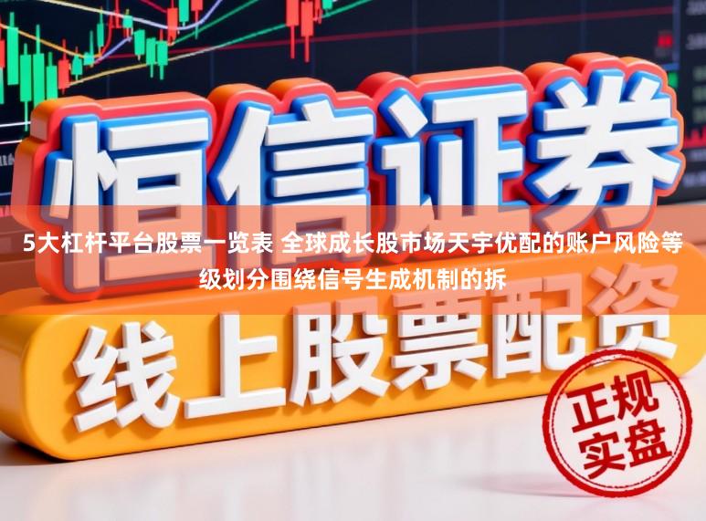 5大杠杆平台股票一览表 全球成长股市场天宇优配的账户风险等级划分围绕信号生成机制的拆