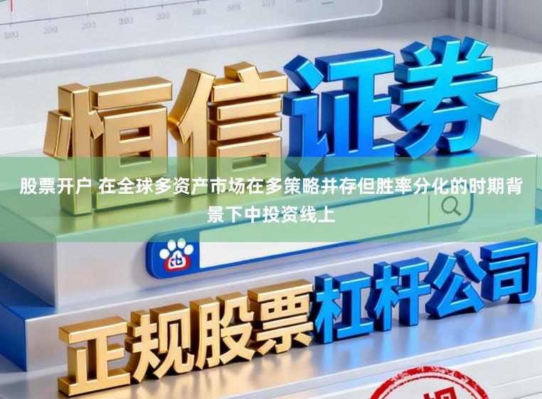 股票开户 在全球多资产市场在多策略并存但胜率分化的时期背景下中投资线上