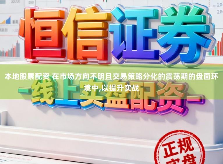 本地股票配资 在市场方向不明且交易策略分化的震荡期的盘面环境中,以提升实战