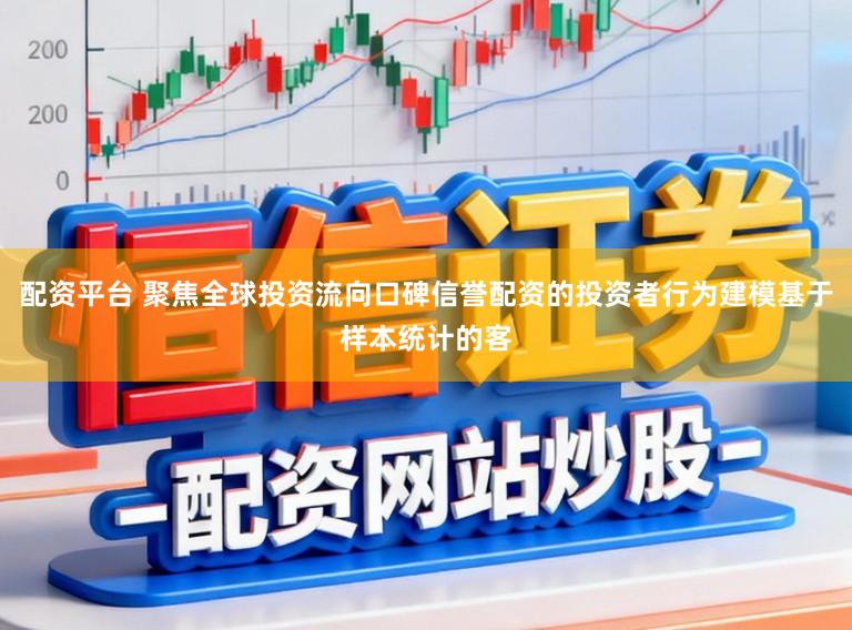配资平台 聚焦全球投资流向口碑信誉配资的投资者行为建模基于样本统计的客