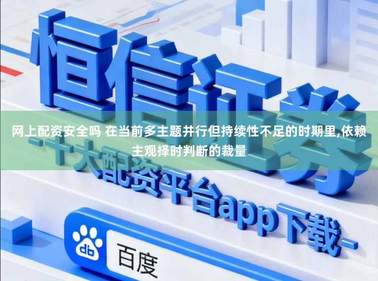 网上配资安全吗 在当前多主题并行但持续性不足的时期里,依赖主观择时判断的裁量