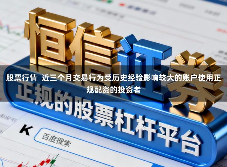 股票行情  近三个月交易行为受历史经验影响较大的账户使用正规配资的投资者