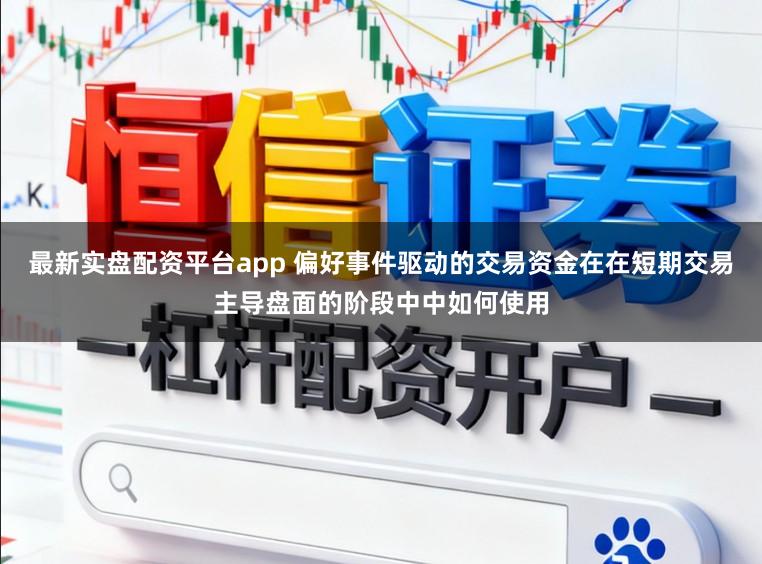 最新实盘配资平台app 偏好事件驱动的交易资金在在短期交易主导盘面的阶段中中如何使用