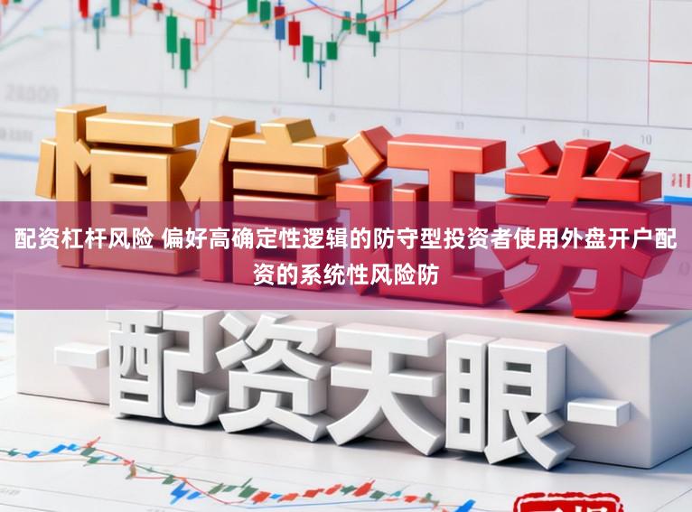 配资杠杆风险 偏好高确定性逻辑的防守型投资者使用外盘开户配资的系统性风险防