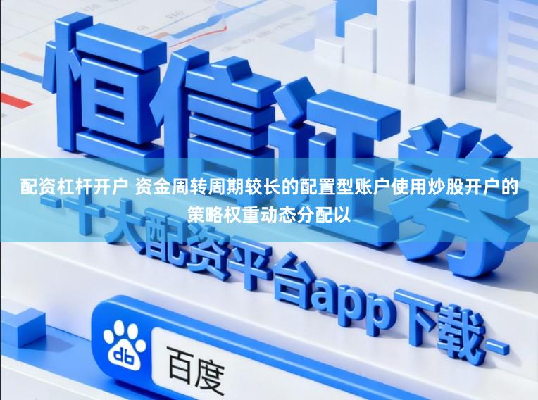 配资杠杆开户 资金周转周期较长的配置型账户使用炒股开户的策略权重动态分配以