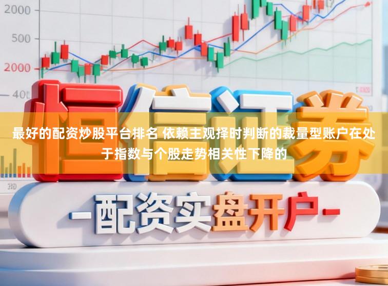 最好的配资炒股平台排名 依赖主观择时判断的裁量型账户在处于指数与个股走势相关性下降的