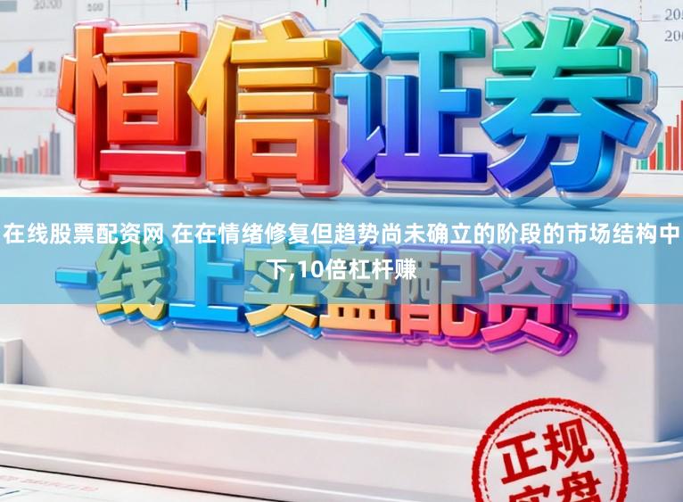 在线股票配资网 在在情绪修复但趋势尚未确立的阶段的市场结构中下，10倍杠杆赚