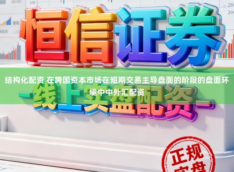 结构化配资 在跨国资本市场在短期交易主导盘面的阶段的盘面环境中中外汇配资