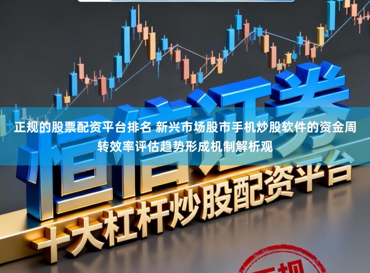 正规的股票配资平台排名 新兴市场股市手机炒股软件的资金周转效率评估趋势形成机制解析观