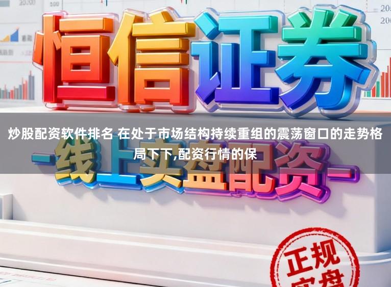 炒股配资软件排名 在处于市场结构持续重组的震荡窗口的走势格局下下，配资行情的保