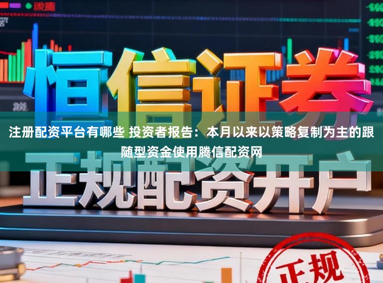 注册配资平台有哪些 投资者报告：本月以来以策略复制为主的跟随型资金使用腾信配资网