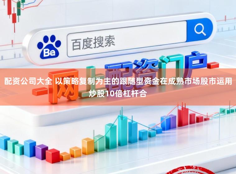 配资公司大全 以策略复制为主的跟随型资金在成熟市场股市运用炒股10倍杠杆合