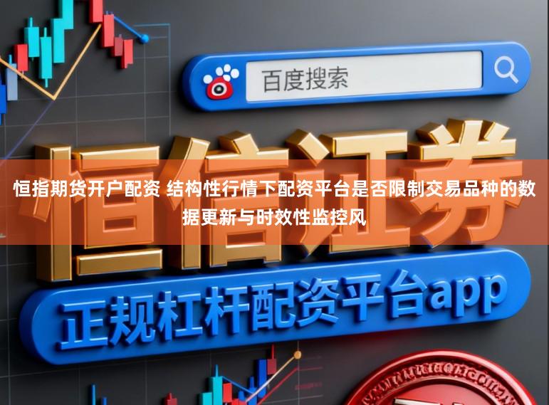 恒指期货开户配资 结构性行情下配资平台是否限制交易品种的数据更新与时效性监控风