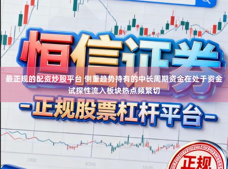 最正规的配资炒股平台 侧重趋势持有的中长周期资金在处于资金试探性流入板块热点频繁切