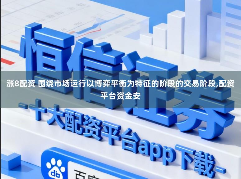 涨8配资 围绕市场运行以博弈平衡为特征的阶段的交易阶段，配资平台资金安