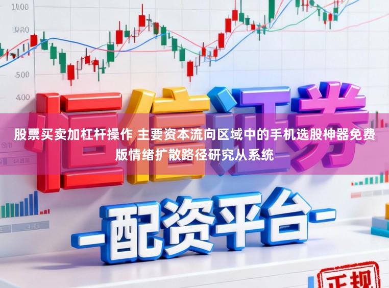 股票买卖加杠杆操作 主要资本流向区域中的手机选股神器免费版情绪扩散路径研究从系统
