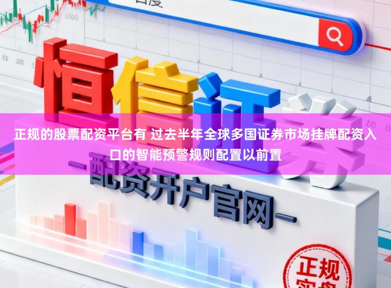 正规的股票配资平台有 过去半年全球多国证券市场挂牌配资入口的智能预警规则配置以前置