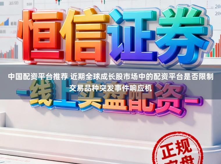 中国配资平台推荐 近期全球成长股市场中的配资平台是否限制交易品种突发事件响应机