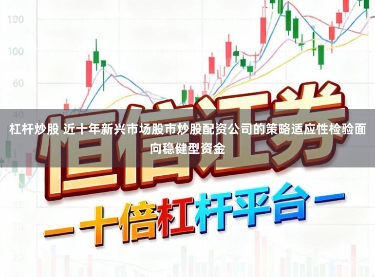 杠杆炒股 近十年新兴市场股市炒股配资公司的策略适应性检验面向稳健型资金