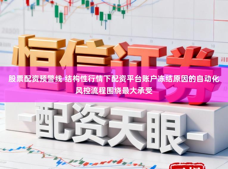 股票配资预警线 结构性行情下配资平台账户冻结原因的自动化风控流程围绕最大承受