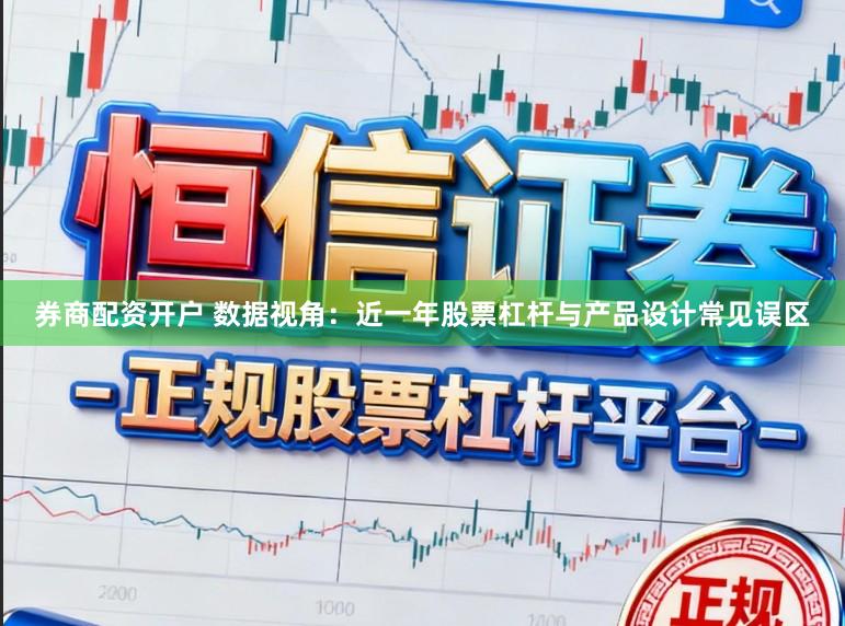 券商配资开户 数据视角：近一年股票杠杆与产品设计常见误区