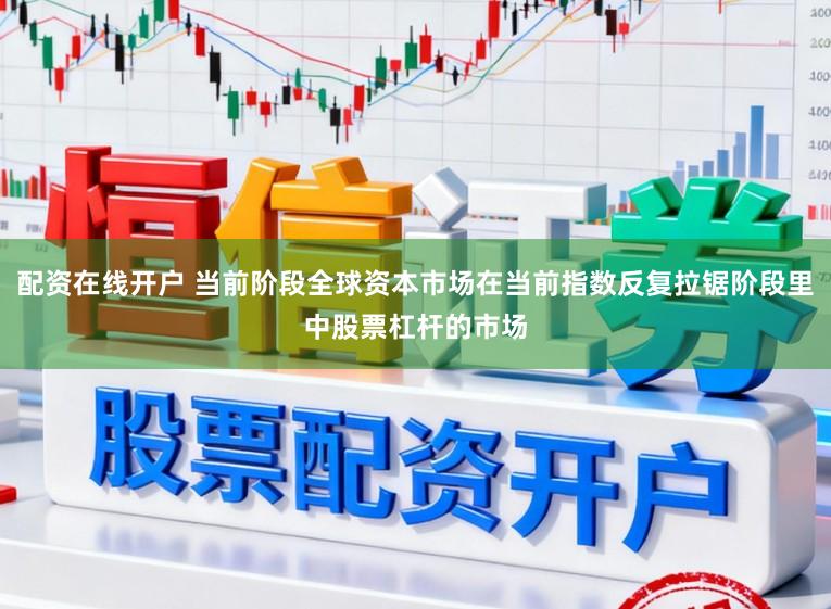 配资在线开户 当前阶段全球资本市场在当前指数反复拉锯阶段里中股票杠杆的市场