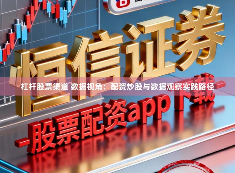 杠杆股票渠道 数据视角：配资炒股与数据观察实践路径
