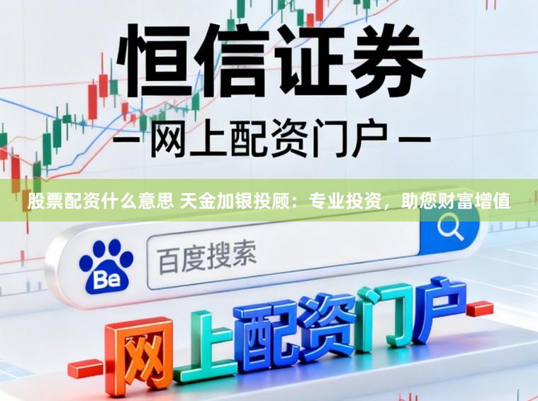 股票配资什么意思 天金加银投顾:专业投资,助您财富增值