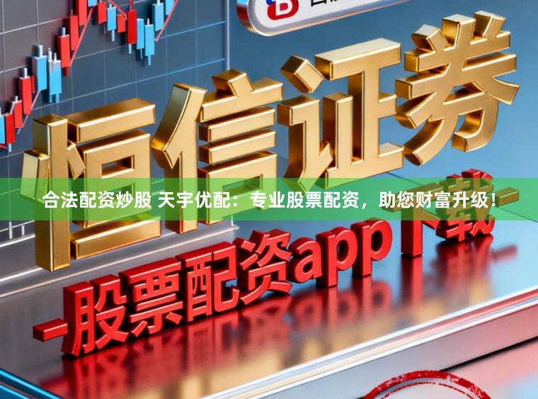合法配资炒股 天宇优配：专业股票配资，助您财富升级！