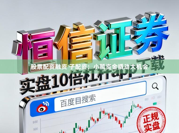 股票配资融资 子配资：小额资金撬动大机会