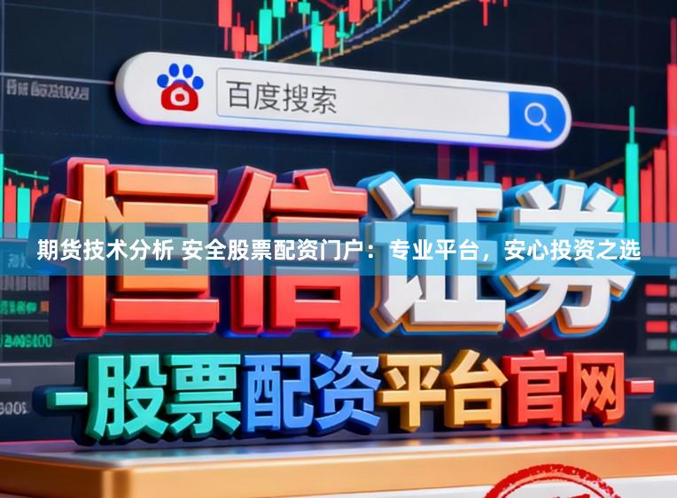 期货技术分析 安全股票配资门户：专业平台，安心投资之选