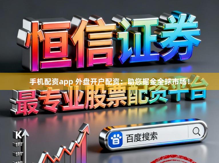 手机配资app 外盘开户配资：助您掘金全球市场！
