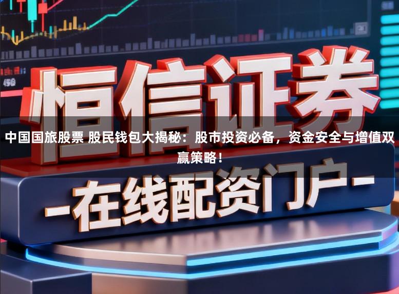 中国国旅股票 股民钱包大揭秘：股市投资必备，资金安全与增值双赢策略！