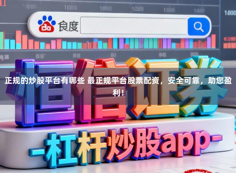 正规的炒股平台有哪些 最正规平台股票配资，安全可靠，助您盈利！