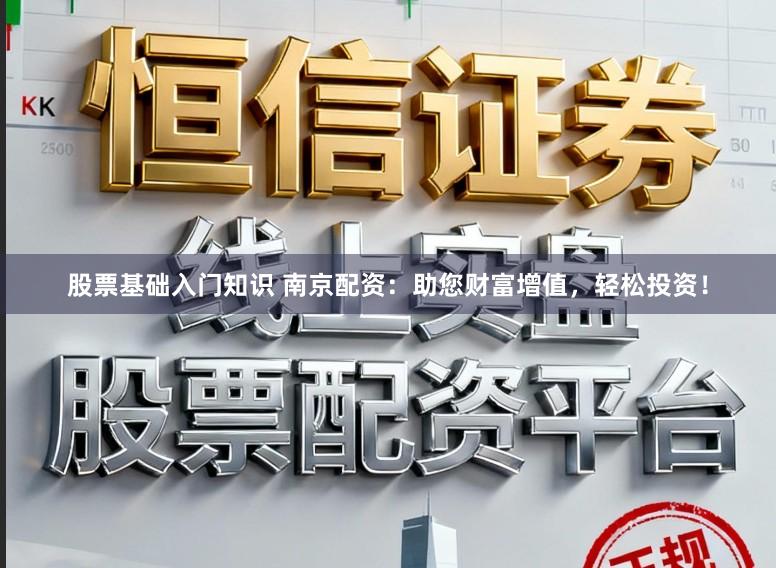 股票基础入门知识 南京配资:助您财富增值,轻松投资!