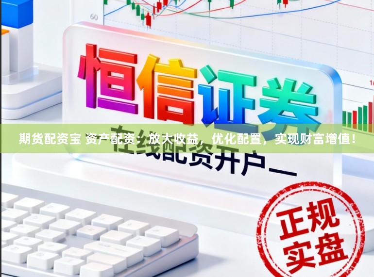 期货配资宝 资产配资：放大收益，优化配置，实现财富增值！
