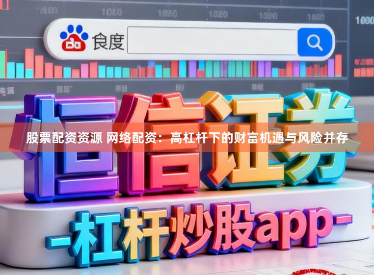 股票配资资源 网络配资：高杠杆下的财富机遇与风险并存