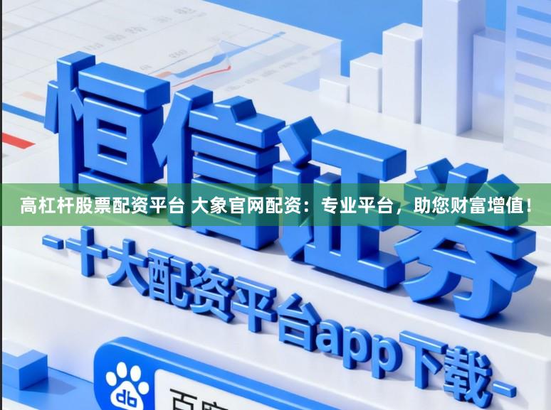 高杠杆股票配资平台 大象官网配资:专业平台,助您财富增值!