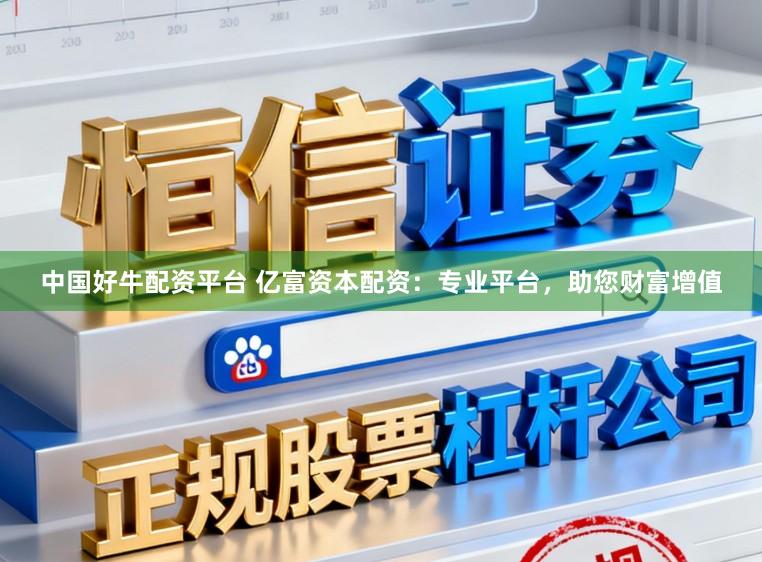 中国好牛配资平台 亿富资本配资:专业平台,助您财富增值