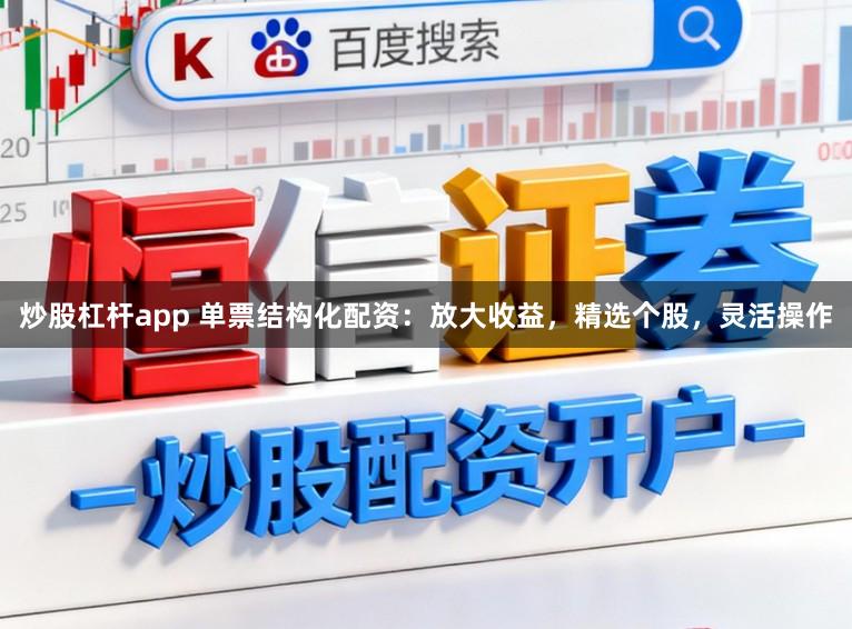 炒股杠杆app 单票结构化配资：放大收益，精选个股，灵活操作