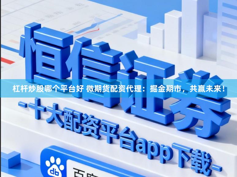 杠杆炒股哪个平台好 微期货配资代理：掘金期市，共赢未来！