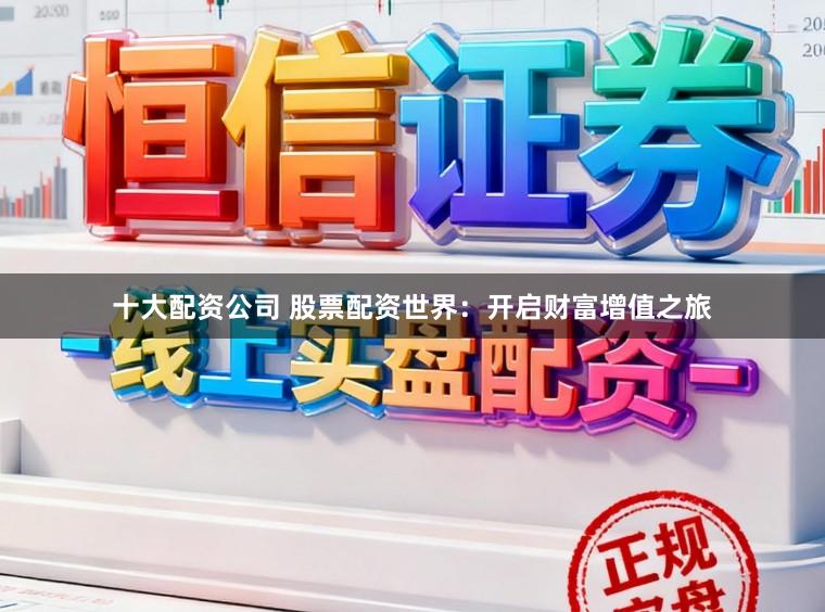 十大配资公司 股票配资世界:开启财富增值之旅