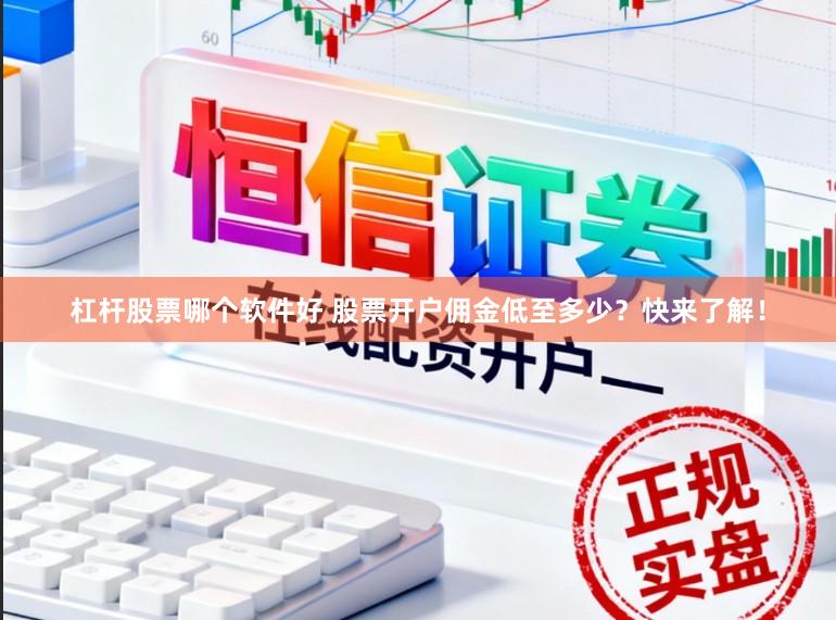 杠杆股票哪个软件好 股票开户佣金低至多少？快来了解！